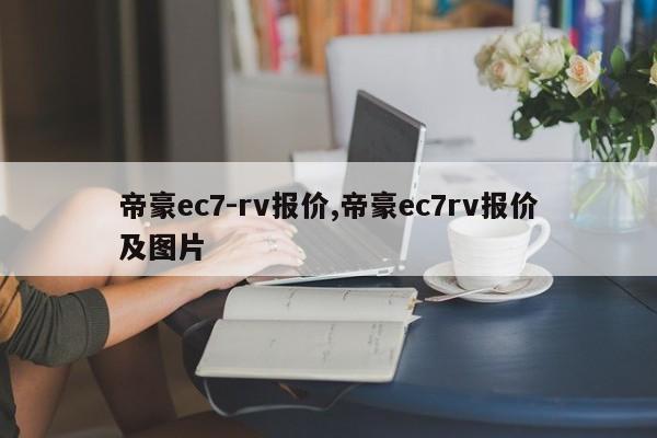 帝豪ec7-rv报价,帝豪ec7rv报价及图片