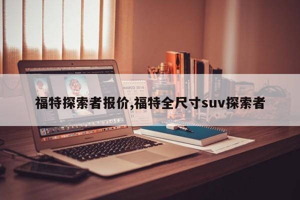 福特探索者报价,福特全尺寸suv探索者