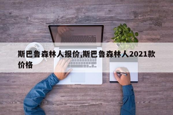 斯巴鲁森林人报价,斯巴鲁森林人2021款价格