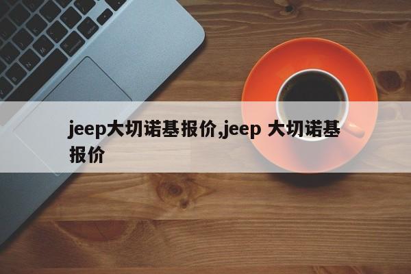 jeep大切诺基报价,jeep 大切诺基报价
