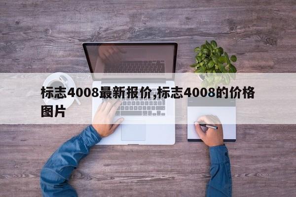 标志4008最新报价,标志4008的价格图片