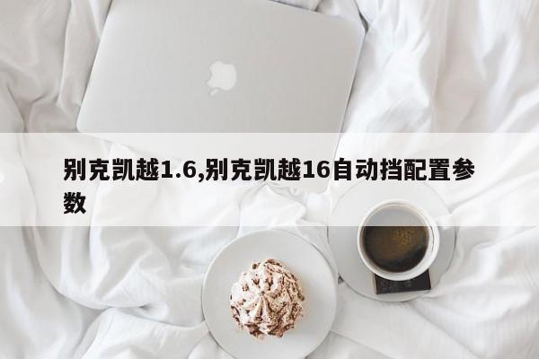 别克凯越1.6,别克凯越16自动挡配置参数