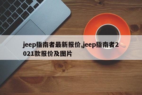 jeep指南者最新报价,jeep指南者2021款报价及图片