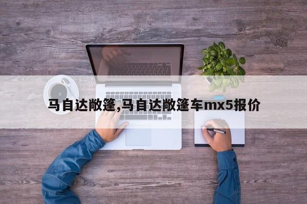 马自达敞篷,马自达敞篷车mx5报价