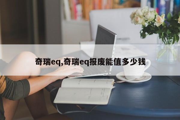 奇瑞eq,奇瑞eq报废能值多少钱