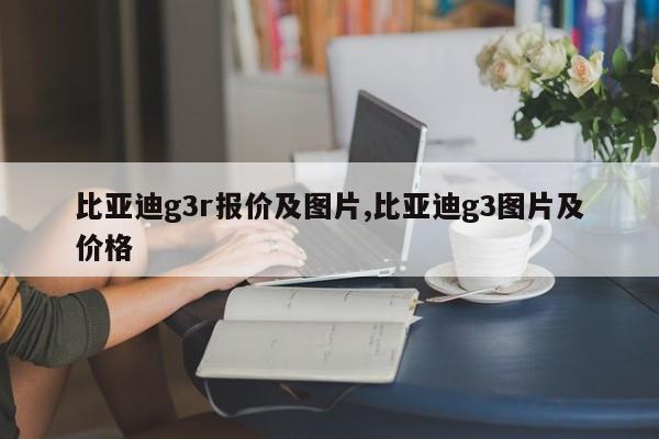 比亚迪g3r报价及图片,比亚迪g3图片及价格