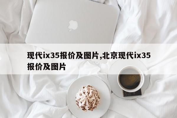 现代ix35报价及图片,北京现代ix35报价及图片