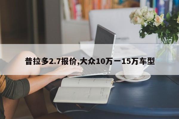 普拉多2.7报价,大众10万一15万车型