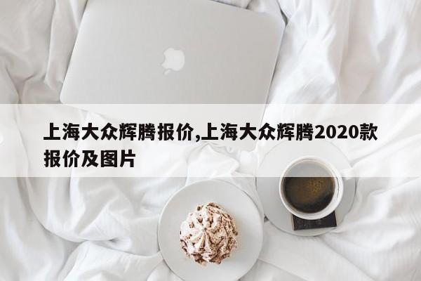 上海大众辉腾报价,上海大众辉腾2020款报价及图片
