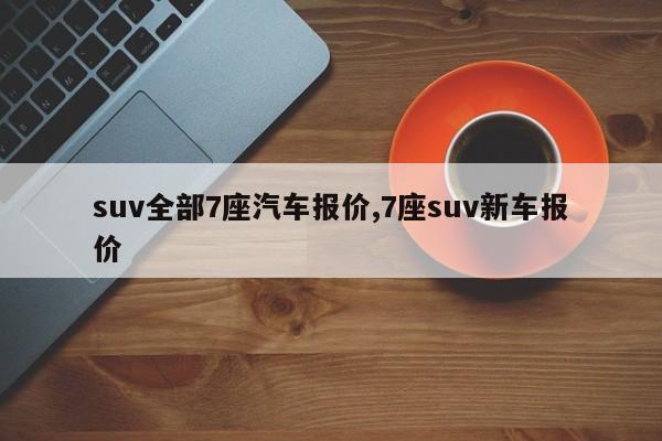 suv全部7座汽车报价,7座suv新车报价