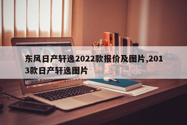 东风日产轩逸2022款报价及图片,2013款日产轩逸图片