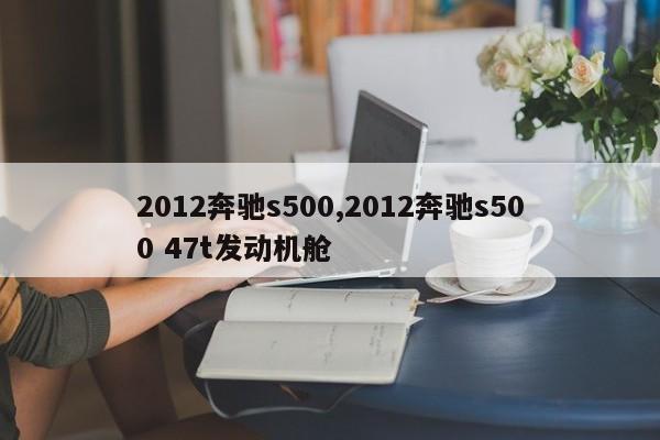 2012奔驰s500,2012奔驰s500 47t发动机舱