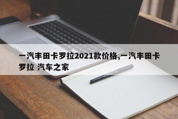一汽丰田卡罗拉2021款价格,一汽丰田卡罗拉 汽车之家