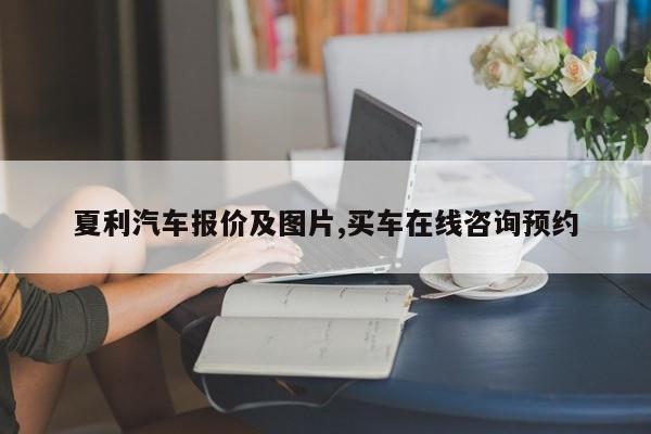 夏利汽车报价及图片,买车在线咨询预约