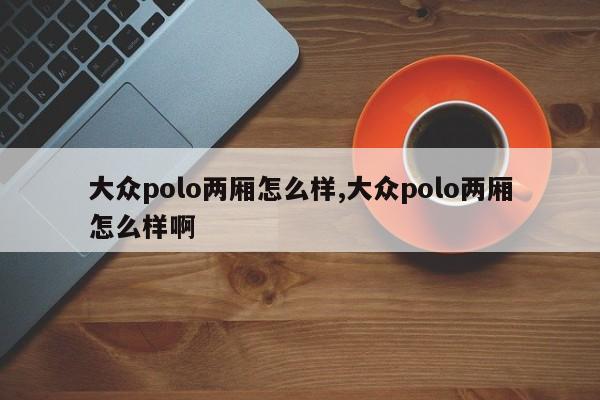 大众polo两厢怎么样,大众polo两厢怎么样啊