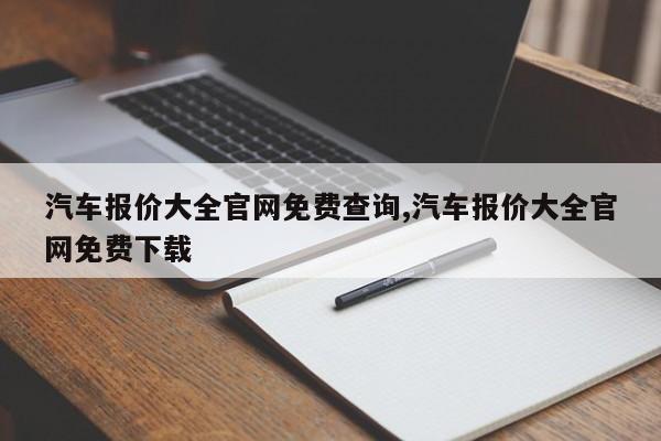 汽车报价大全官网免费查询,汽车报价大全官网免费下载