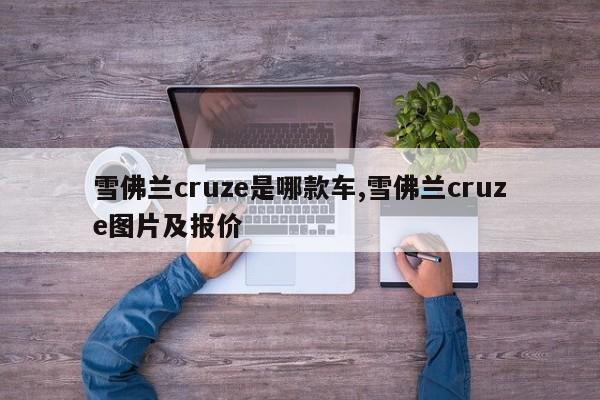 雪佛兰cruze是哪款车,雪佛兰cruze图片及报价