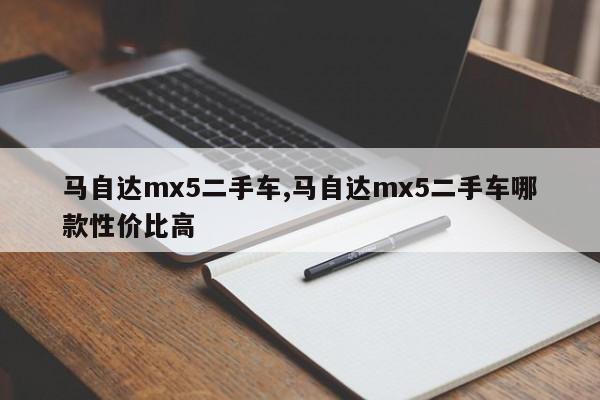 马自达mx5二手车,马自达mx5二手车哪款性价比高